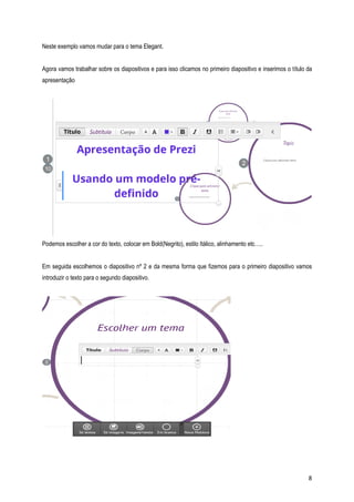 Neste exemplo vamos mudar para o tema Elegant.
Agora vamos trabalhar sobre os diapositivos e para isso clicamos no primeiro diapositivo e inserimos o título da
apresentação

Podemos escolher a cor do texto, colocar em Bold(Negrito), estilo Itálico, alinhamento etc…..
Em seguida escolhemos o diapositivo nº 2 e da mesma forma que fizemos para o primeiro diapositivo vamos
introduzir o texto para o segundo diapositivo.

8

 