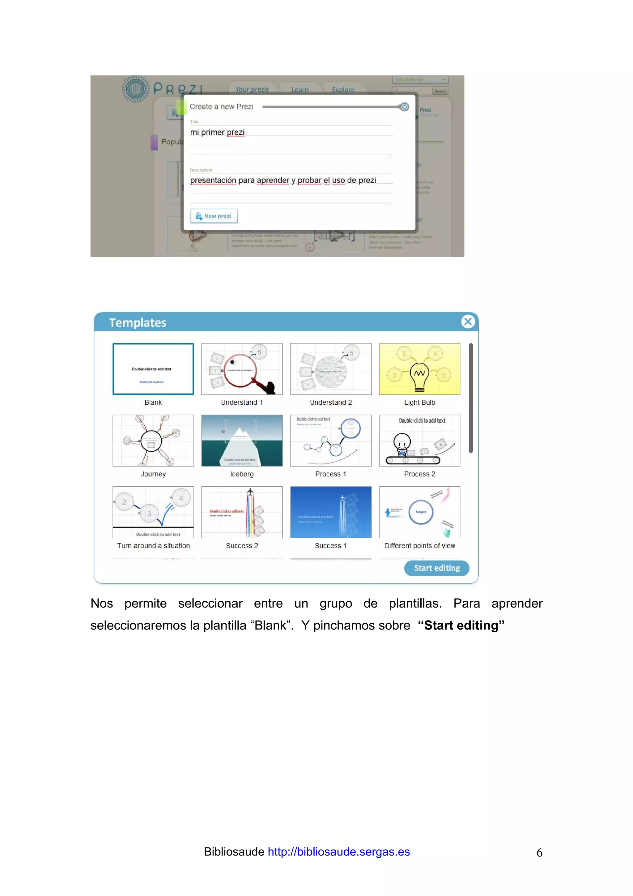 Nos permite seleccionar entre un grupo de plantillas. Para aprender
seleccionaremos la plantilla “Blank”. Y pinchamos sobre “Start editing”




                   Bibliosaude http://bibliosaude.sergas.es               6
 
