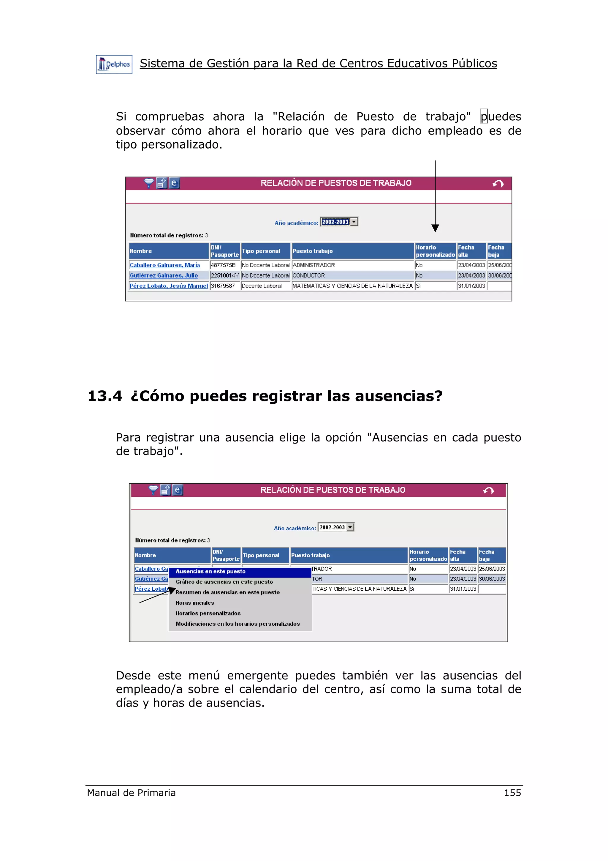 Sistema de Gestión para la Red de Centros Educativos Públicos
Manual de Primaria 155
Si compruebas ahora la "Relación de Puesto de trabajo" puedes
observar cómo ahora el horario que ves para dicho empleado es de
tipo personalizado.
13.4 ¿Cómo puedes registrar las ausencias?
Para registrar una ausencia elige la opción "Ausencias en cada puesto
de trabajo".
Desde este menú emergente puedes también ver las ausencias del
empleado/a sobre el calendario del centro, así como la suma total de
días y horas de ausencias.
 