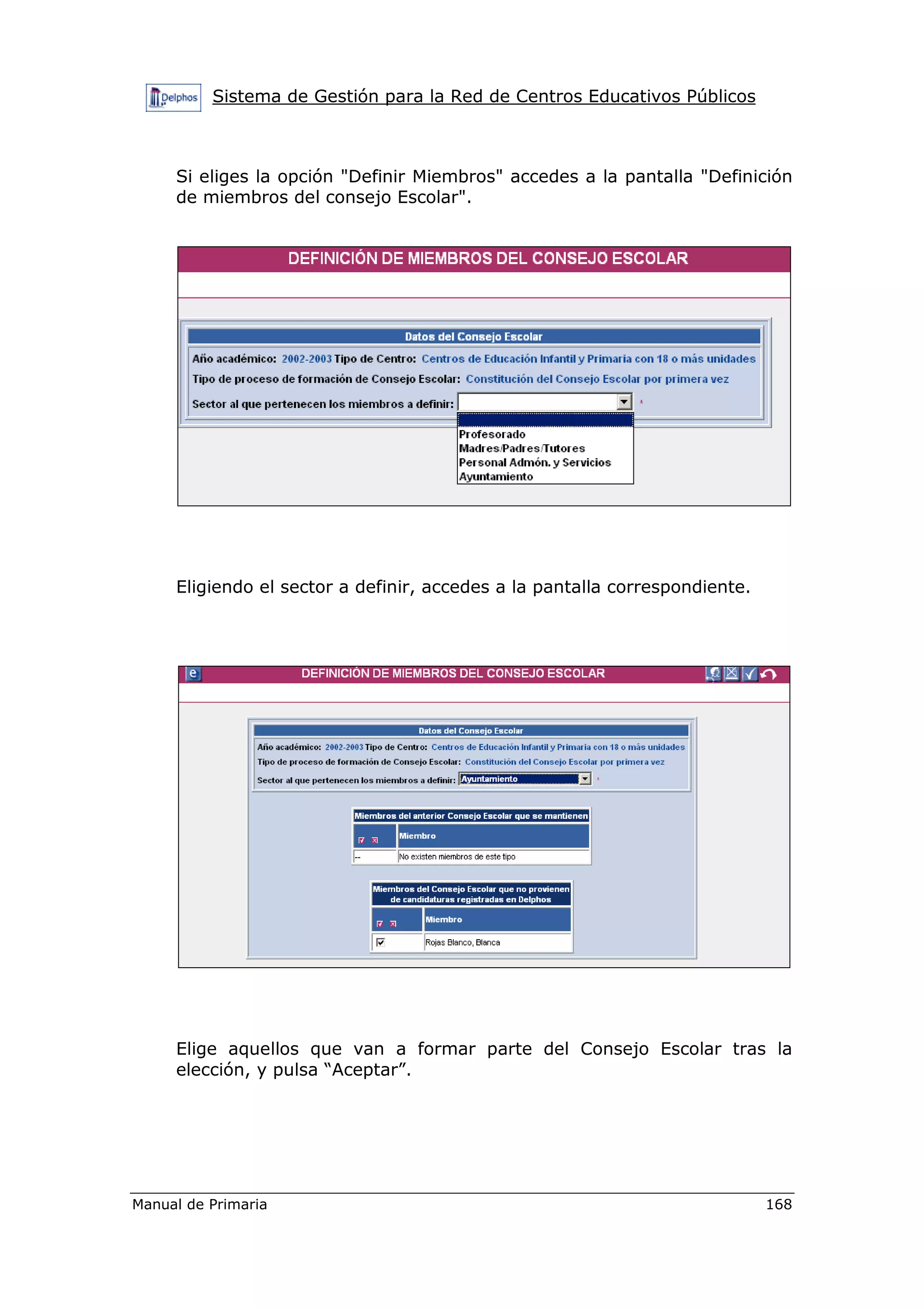Sistema de Gestión para la Red de Centros Educativos Públicos
Manual de Primaria 168
Si eliges la opción "Definir Miembros" accedes a la pantalla "Definición
de miembros del consejo Escolar".
Eligiendo el sector a definir, accedes a la pantalla correspondiente.
Elige aquellos que van a formar parte del Consejo Escolar tras la
elección, y pulsa “Aceptar”.
 