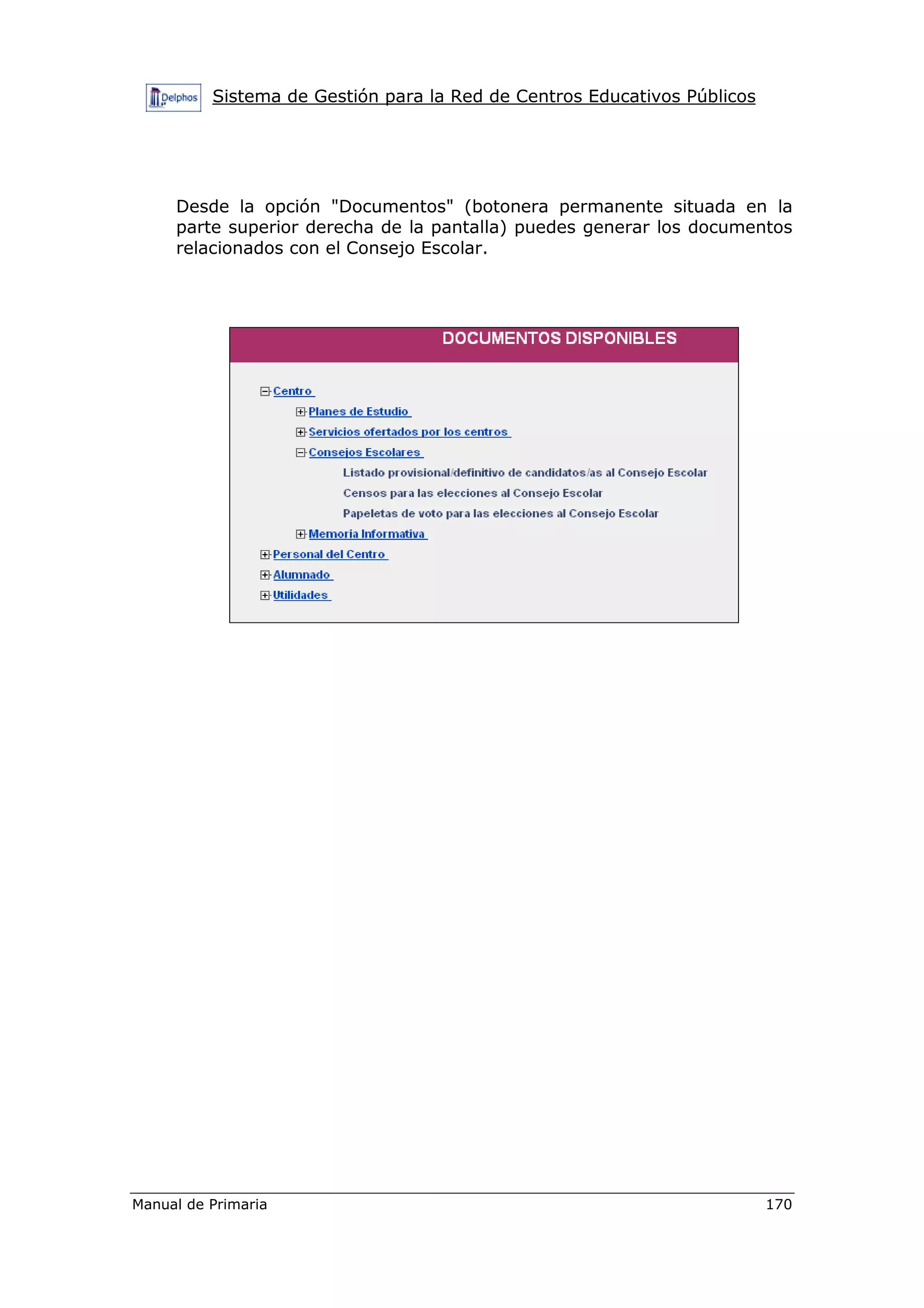 Sistema de Gestión para la Red de Centros Educativos Públicos
Manual de Primaria 170
Desde la opción "Documentos" (botonera permanente situada en la
parte superior derecha de la pantalla) puedes generar los documentos
relacionados con el Consejo Escolar.
 