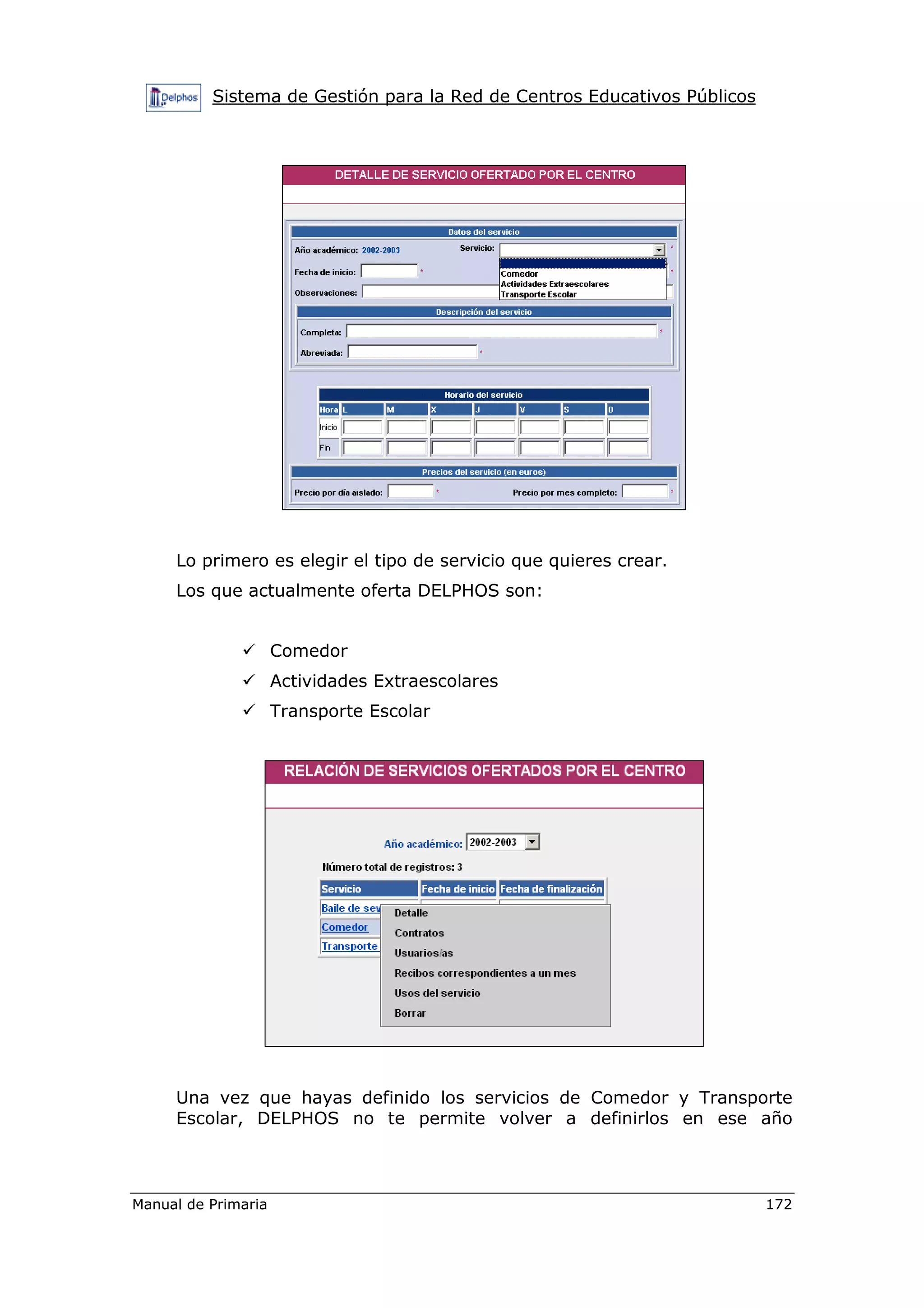 Sistema de Gestión para la Red de Centros Educativos Públicos
Manual de Primaria 172
Lo primero es elegir el tipo de servicio que quieres crear.
Los que actualmente oferta DELPHOS son:
Comedor
Actividades Extraescolares
Transporte Escolar
Una vez que hayas definido los servicios de Comedor y Transporte
Escolar, DELPHOS no te permite volver a definirlos en ese año
 