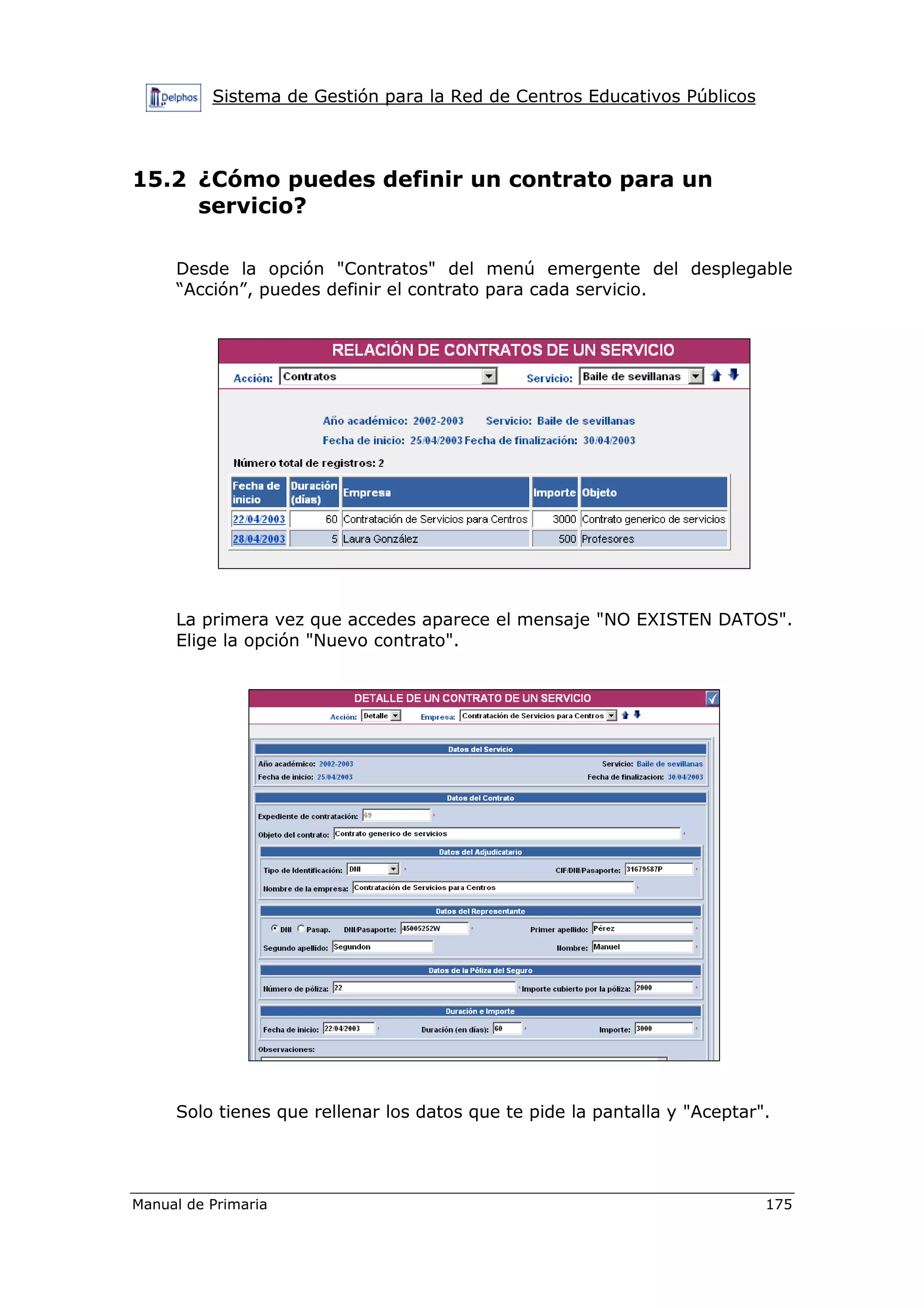 Sistema de Gestión para la Red de Centros Educativos Públicos
Manual de Primaria 175
15.2 ¿Cómo puedes definir un contrato para un
servicio?
Desde la opción "Contratos" del menú emergente del desplegable
“Acción”, puedes definir el contrato para cada servicio.
La primera vez que accedes aparece el mensaje "NO EXISTEN DATOS".
Elige la opción "Nuevo contrato".
Solo tienes que rellenar los datos que te pide la pantalla y "Aceptar".
 