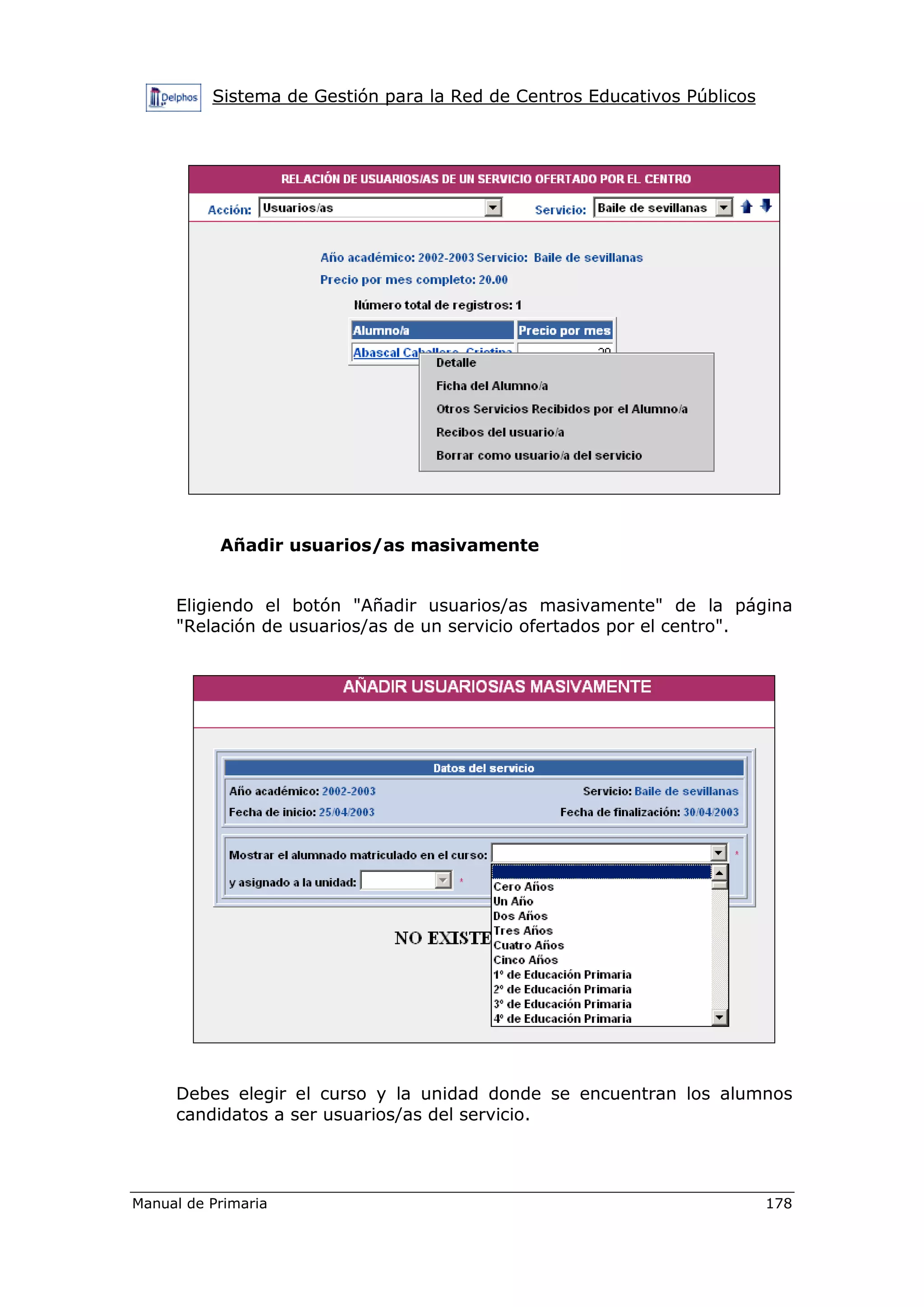 Sistema de Gestión para la Red de Centros Educativos Públicos
Manual de Primaria 178
Añadir usuarios/as masivamente
Eligiendo el botón "Añadir usuarios/as masivamente" de la página
"Relación de usuarios/as de un servicio ofertados por el centro".
Debes elegir el curso y la unidad donde se encuentran los alumnos
candidatos a ser usuarios/as del servicio.
 