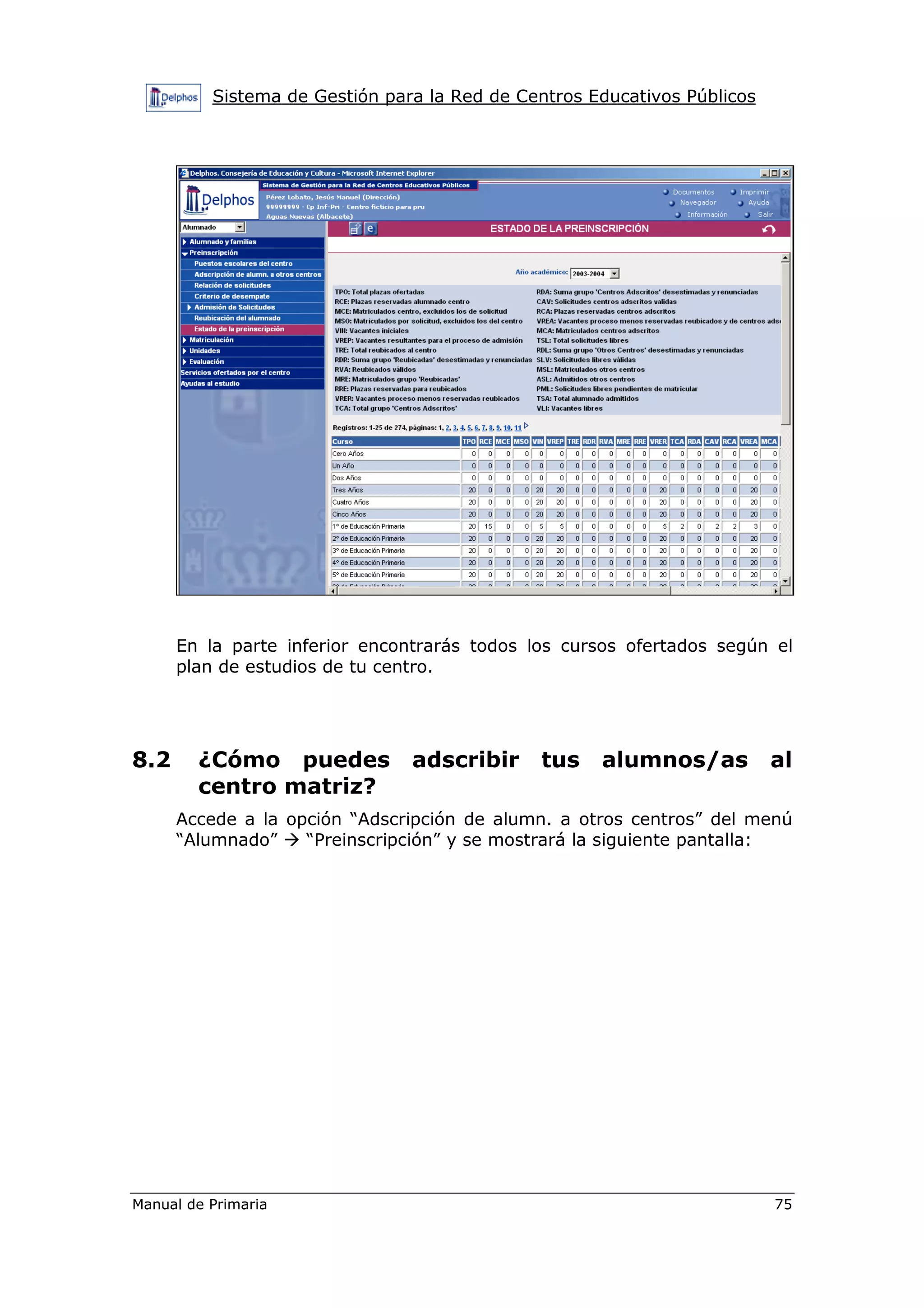 Sistema de Gestión para la Red de Centros Educativos Públicos
Manual de Primaria 75
En la parte inferior encontrarás todos los cursos ofertados según el
plan de estudios de tu centro.
8.2 ¿Cómo puedes adscribir tus alumnos/as al
centro matriz?
Accede a la opción “Adscripción de alumn. a otros centros” del menú
“Alumnado” “Preinscripción” y se mostrará la siguiente pantalla:
 
