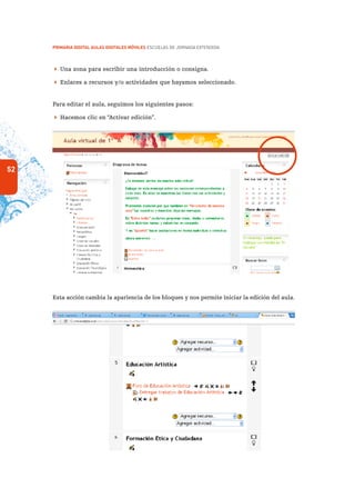 52
PRIMARIA DIGITAL AULAS DIGITALES MÓVILES ESCUELAS DE JORNADA EXTENDIDA
 Una zona para escribir una introducción o consigna.
 Enlaces a recursos y/o actividades que hayamos seleccionado.
Para editar el aula, seguimos los siguientes pasos:
 Hacemos clic en “Activar edición”.
Esta acción cambia la apariencia de los bloques y nos permite iniciar la edición del aula.
 
