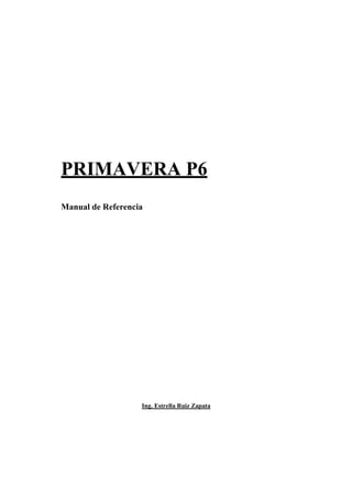 PRIMAVERA P6
Manual de Referencia
Ing. Estrella Ruiz Zapata
 