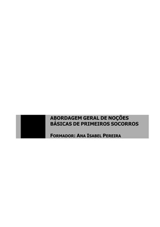 ABORDAGEM GERAL DE NOÇÕES
BÁSICAS DE PRIMEIROS SOCORROS
FORMADOR: ANA ISABEL PEREIRA
 