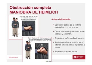 www.unirioja.es
Obstrucción completa
MANIOBRA DE HEIMLICH
Actuar rápidamente:
• Colocarse detrás de la víctima
rodeándola ...
