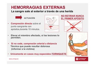 www.unirioja.es
HEMORRAGIAS EXTERNAS
ACTUACIÓN
• Compresión directa sobre el
punto sangrante con
apósitos,durante 10 minut...