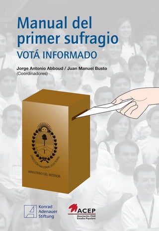 Manual del
primer sufragio
VOTÁ INFORMADO
Jorge Antonio Abboud / Juan Manuel Busto
(Coordinadores)
     DIR




                              AL
        EC




                          OR




         ÓN
          CI




                        CT




               NA        LE
                 CIONAL E
 