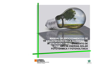 MANUAL DE PROCEDIMIENTOS DE
TRABAJO SEGURO EN LA ACTIVIDAD DE
   INSTALACIÓN Y MANTENIMIENTO DE
        PANELES DE ENERGÍA SOLAR
      FOTOTÉRMICA Y FOTOVOLTAICA
 