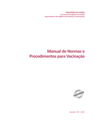 Brasília • DF • 2014
MINISTÉRIO DA SAÚDE
Secretaria de Vigilância em Saúde
Departamento de Vigilância das Doenças Transmissíveis
Manual de Normas e
Procedimentos para Vacinação
 