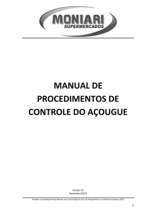 MANUAL DE
PROCEDIMENTOS DE
CONTROLE DO AÇOUGUE
Versão: 01
Dezembro/2013
___________________________________________________ _
Proibido a reprodução deste Manual sem autorização da Área de Planejamento e Controle de Estoque (PCE)
1
 