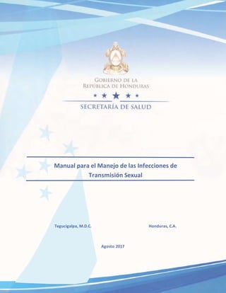 Manual para el Manejo de las Infecciones de
Transmisión Sexual
Tegucigalpa, M.D.C. Honduras, C.A.
Agosto 2017
 