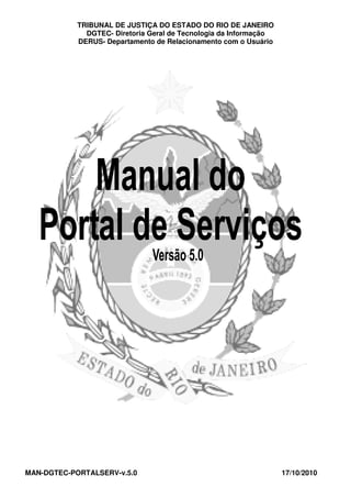 TRIBUNAL DE JUSTIÇA DO ESTADO DO RIO DE JANEIRO
DGTEC- Diretoria Geral de Tecnologia da Informação
DERUS- Departamento de Relacionamento com o Usuário
MAN-DGTEC-PORTALSERV-v.5.0 17/10/2010
 