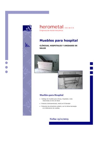 herometal

, S.A. de C.V.

Empresa de metal mecánica

Muebles para hospital
CLÍNICAS, HOSPITALES Y UNIDADES DE
SALUD

Muebles para Hospital


Catálogo de muebles para clínicas, Hospitales y todo
relacionada al ramo de Salud.



Producto Centroamericano, Hecho en El Salvador



Productos de primerísima calidad y con la última tecnología
en la fabricación de muebles.

Fecha: 15/11/2013

 