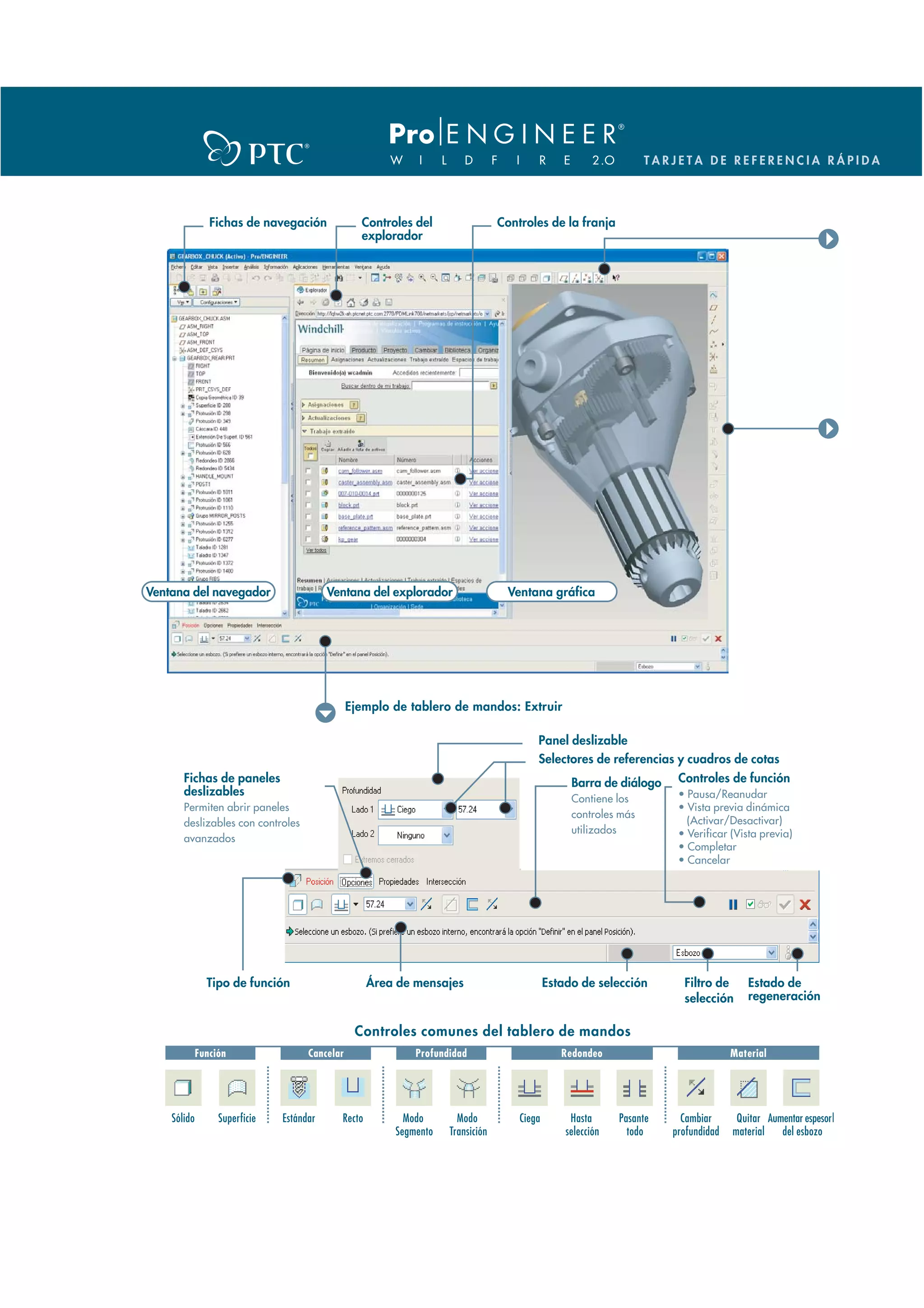 TARJETA DE REFERENCIA RÁPIDA




                Fichas de navegación              Controles del                 Controles de la franja
                                                  explorador




Ventana del navegador                     Ventana del explorador                 Ventana gráfica




                                                Ejemplo de tablero de mandos: Extruir

                                                                                        Panel deslizable
                                                                                        Selectores de referencias y cuadros de cotas
       Fichas de paneles                                                                         Barra de diálogo      Controles de función
       deslizables                                                                                                     • Pausa/Reanudar
                                                                                                 Contiene los
       Permiten abrir paneles                                                                                          • Vista previa dinámica
                                                                                                 controles más
       deslizables con controles                                                                                         (Activar/Desactivar)
                                                                                                 utilizados            • Verificar (Vista previa)
       avanzados
                                                                                                                       • Completar
                                                                                                                       • Cancelar




               Tipo de función                      Área de mensajes                        Estado de selección         Filtro de      Estado de
                                                                                                                        selección      regeneración

                                                 Controles comunes del tablero de mandos
             Función                 Cancelar               Profundidad                        Redondeo                             Material




    Sólido        Superficie   Estándar     Recto         Modo       Modo           Ciega        Hasta      Pasante     Cambiar      Quitar Aumentar espesor|
                                                        Segmento   Transición                   selección     todo    profundidad   material   del esbozo
 