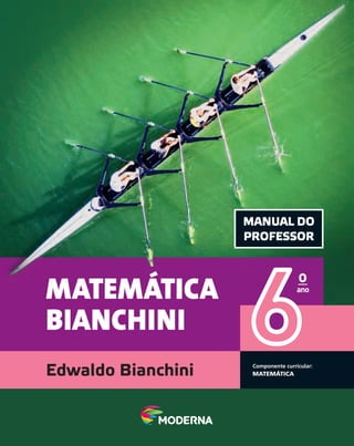 MATEMÁTICA
BIANCHINI
Componente curricular:
MATEMÁTICA
Edwaldo Bianchini
6
o
ano
MANUAL DO
PROFESSOR
MATEMÁTICA
MATEMÁTICA
 