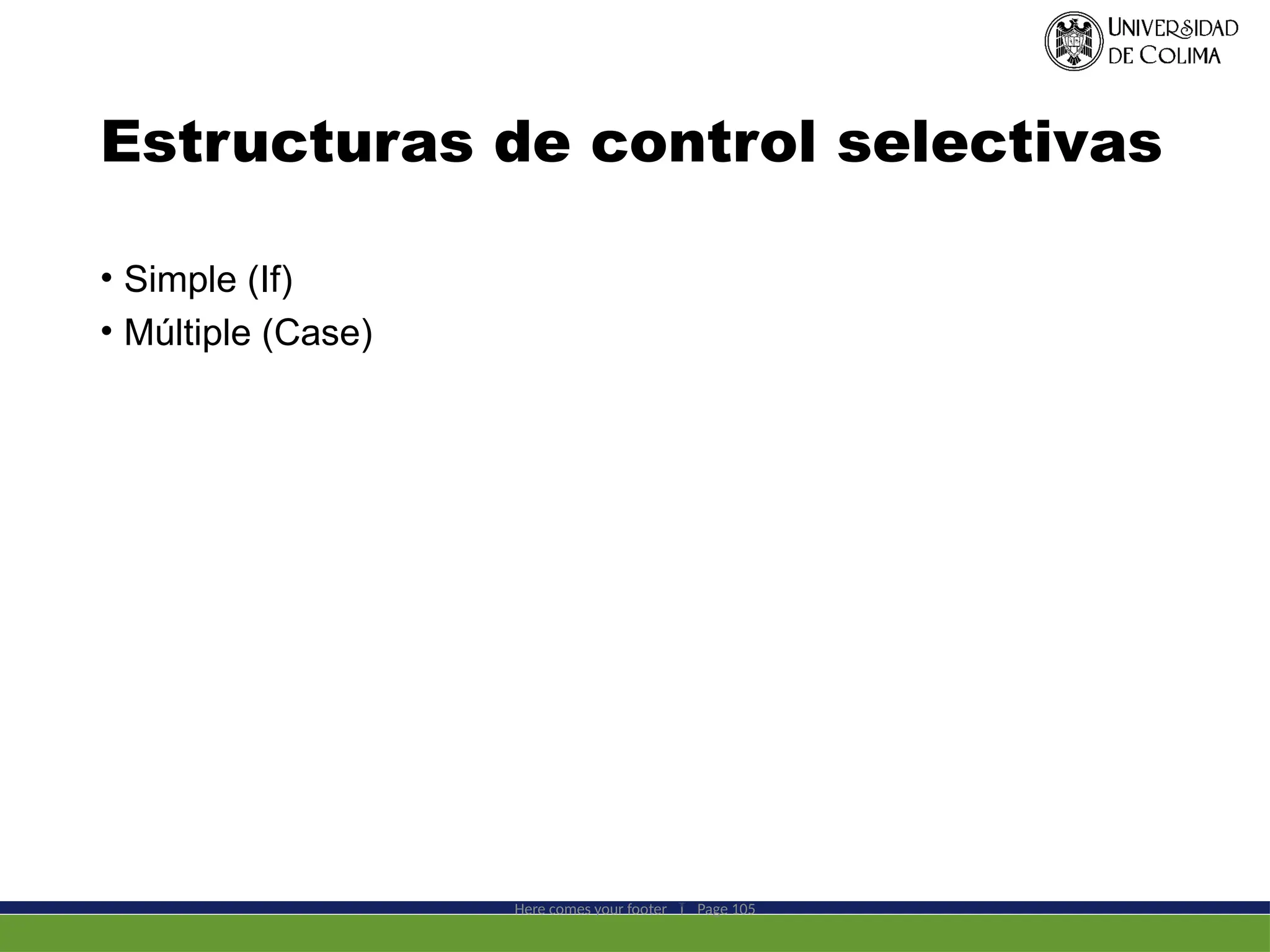 Estructuras de control selectivas
• Simple (If)
• Múltiple (Case)
Here comes your footer  Page 105
 