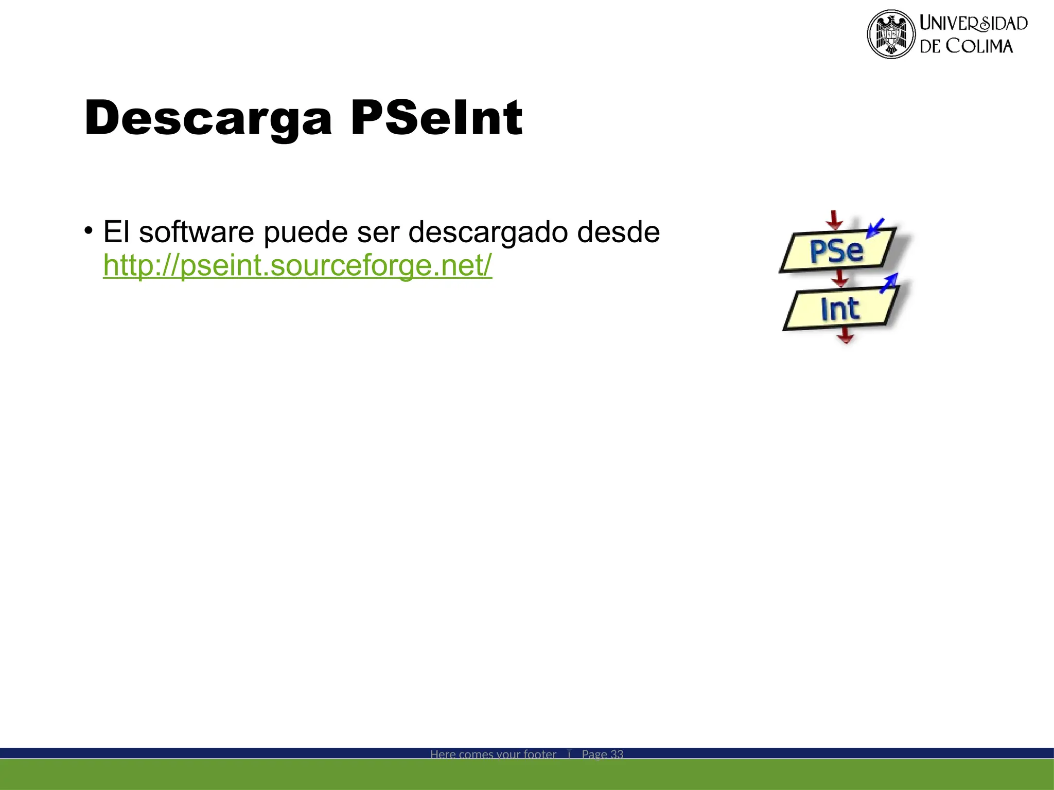 Descarga PSeInt
• El software puede ser descargado desde
http://pseint.sourceforge.net/
Here comes your footer  Page 33
 