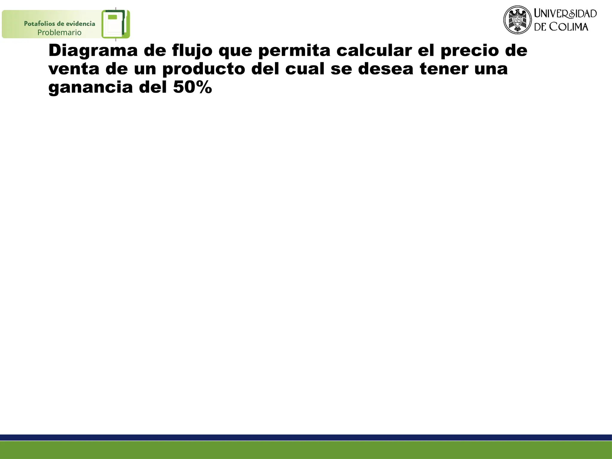 Diagrama de flujo que permita calcular el precio de
venta de un producto del cual se desea tener una
ganancia del 50%
Problemario
 