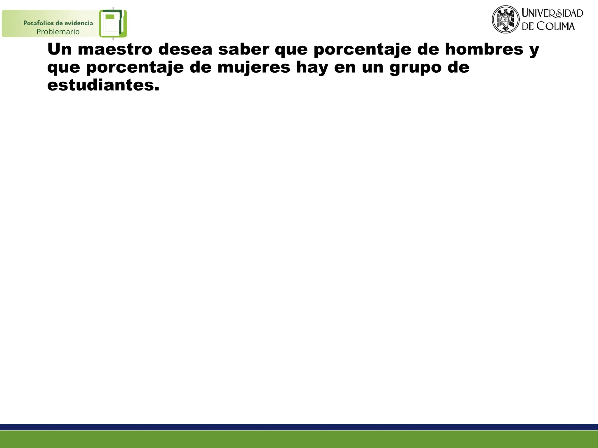 Un maestro desea saber que porcentaje de hombres y
que porcentaje de mujeres hay en un grupo de
estudiantes.
Problemario
 
