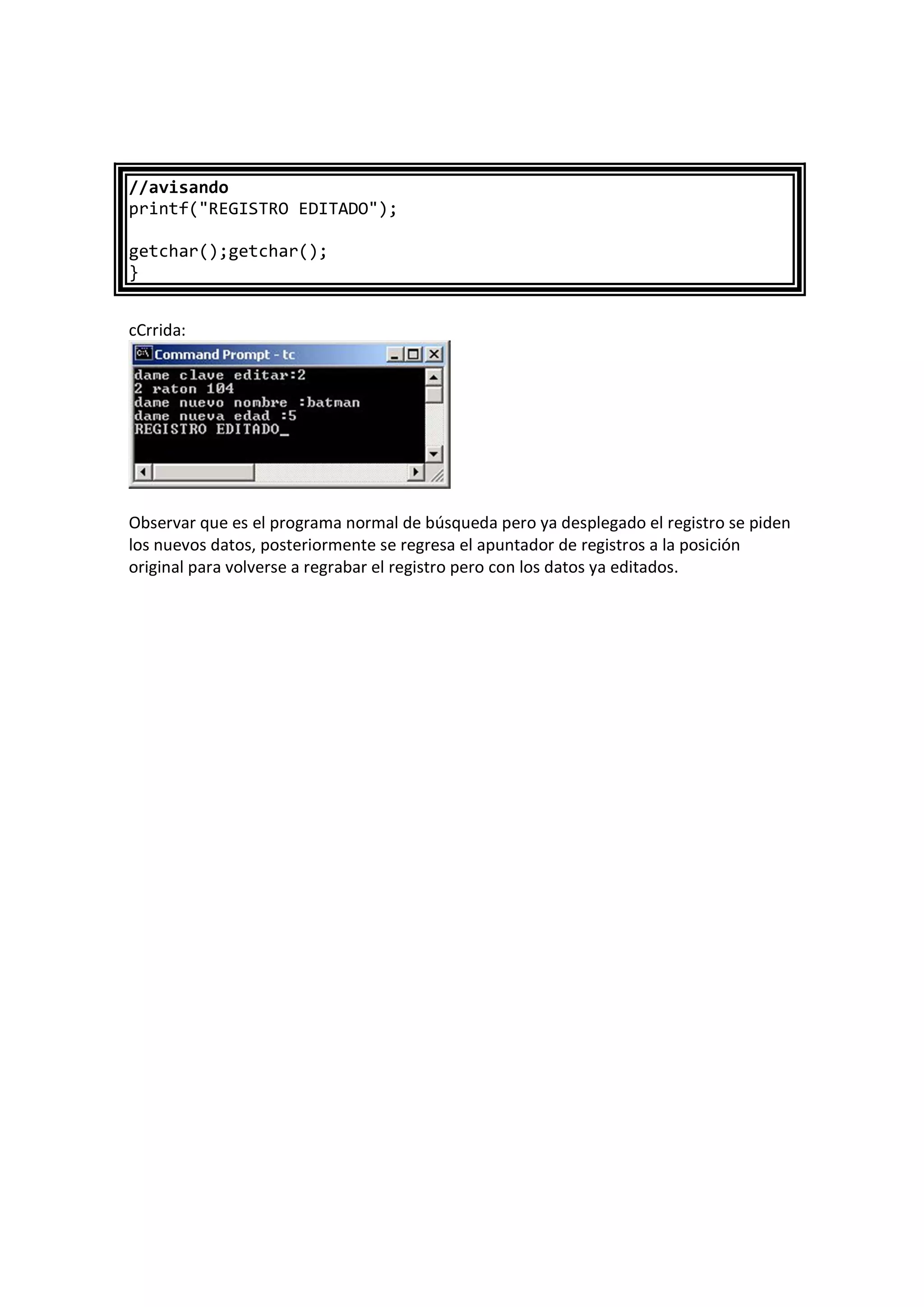 //avisando
printf("REGISTRO EDITADO");
getchar();getchar();
}
cCrrida:
Observar que es el programa normal de búsqueda pero ya desplegado el registro se piden
los nuevos datos, posteriormente se regresa el apuntador de registros a la posición
original para volverse a regrabar el registro pero con los datos ya editados.
 