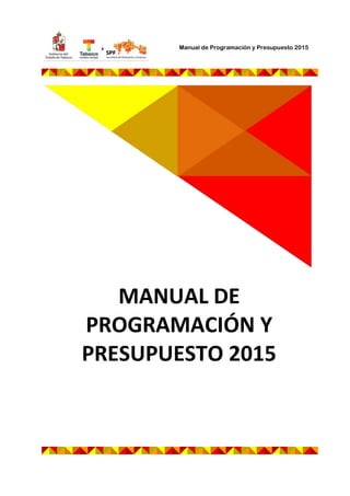 Manual de Programación y Presupuesto 2015
MANUAL DE
PROGRAMACIÓN Y
PRESUPUESTO 2015
 