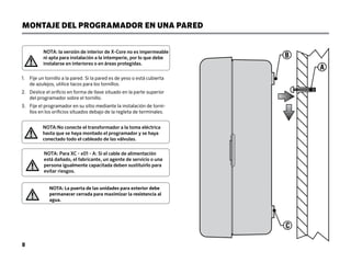 MONTAJE DEL PROGRAMADOR EN UNA PARED
NOTA: la versión de interior de X-Core no es impermeable
ni apta para instalación a la intemperie, por lo que debe
instalarse en interiores o en áreas protegidas.
1.	
Fije un tornillo a la pared. Si la pared es de yeso o está cubierta
de azulejos, utilice tacos para los tornillos.
2.	
Deslice el orificio en forma de llave situado en la parte superior
del programador sobre el tornillo.
3.	
Fije el programador en su sitio mediante la instalación de torni-
llos en los orificios situados debajo de la regleta de terminales.
C
A
B
NOTA: Para XC - x01 - A: Si el cable de alimentación
está dañado, el fabricante, un agente de servicio o una
persona igualmente capacitada deben sustituirlo para
evitar riesgos.
NOTA: La puerta de las unidades para exterior debe
permanecer cerrada para maximizar la resistencia al
agua.
8
NOTA:No conecte el transformador a la toma eléctrica
hasta que se haya montado el programador y se haya
conectado todo el cableado de las válvulas.
 
