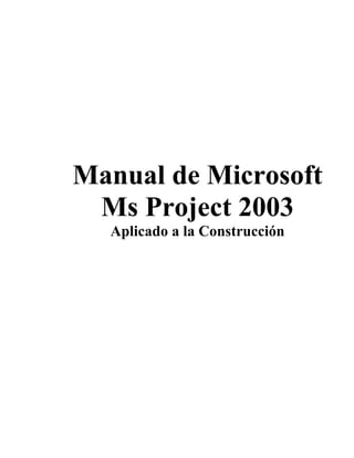 Manual de Microsoft
Ms Project 2003
Aplicado a la Construcción
 