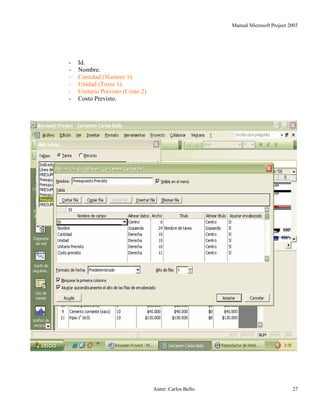 Manual Microsoft Project 2003
- Id.
- Nombre.
- Cantidad (Numero 1).
- Unidad (Texto 1).
- Unitario Previsto (Costo 2).
- Costo Previsto.
Autor: Carlos Bello 27
 
