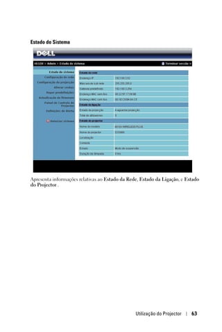 Estado do Sistema




Apresenta informações relativas ao Estado da Rede, Estado da Ligação, e Estado
do Projector .




                                                Utilização do Projector   63
 