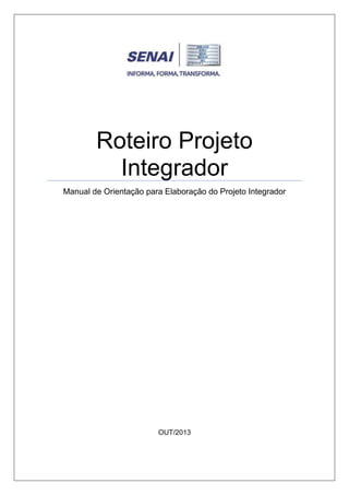 Roteiro Projeto
Integrador
Manual de Orientação para Elaboração do Projeto Integrador

OUT/2013

 
