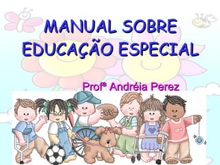 MANUAL SOBRE EDUCAÇÃO ESPECIAL   Profª Andréia Perez 