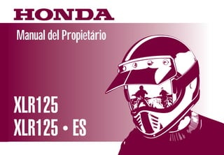 Manual del Propietário
MOTO HONDA DA AMAZÔNIA LTDA.
Produzida na Zona Franca de Manaus

D2203-MAN-0235

Printed in Brazil

A0300/0011

XLR125
XLR125 • ES

 