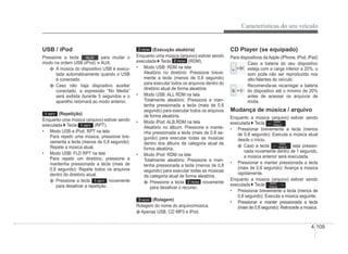 Características do seu veículo
4-109
CD Player (se equipado)
Para dispositivos da Apple (iPhone, iPod, iPad)
Caso a bateria do seu dispositivo
esteja com a carga inferior a 20%, o
som pode não ser reproduzido nos
alto-falantes do veículo.
Recomenda-se recarregar a bateria
do dispositivo até o mínimo de 20%
antes de acessar os arquivos de
mídia.
Mudança de música / arquivo
Enquanto a música (arquivo) estiver sendo
executada Tecla SEEK
TRACK
.
‡ Pressionar brevemente a tecla (menos
de 0,8 segundo): Executa a música atual
desde o início.
Caso a tecla SEEK
TRACK seja pressio-
nada novamente dentro de 1 segundo,
a música anterior será executada.
‡ Pressionar e manter pressionada a tecla
(mais de 0,8 segundo): Avança a música
rapidamente.
Enquanto a música (arquivo) estiver sendo
executada Tecla SEEK
TRACK
.
‡ Pressionar brevemente a tecla (menos de
0,8 segundo): Executa a música seguinte.
‡ Pressionar e manter pressionada a tecla
(mais de 0,8 segundo): Retrocede a música.
USB / iPod
Pressione a tecla para mudar o
modo na ordem USB (iPod) AUX.
A música do dispositivo USB é execu-
tada automaticamente quando o USB
é conectado.
Caso não haja dispositivo auxiliar
conectado, a expressão “No Media”
será exibida durante 5 segundos e o
aparelho retornará ao modo anterior.
1 RPT (Repetição)
Enquanto uma música (arquivo) estiver sendo
executada Tecla 1 RPT (RPT).
‡ Modo USB e iPod: RPT na tela
Para repetir uma música, pressione bre-
vemente a tecla (menos de 0,8 segundo):
Repete a música atual.
‡ Modo USB: FLD RPT na tela
Para repetir um diretório, pressione e
mantenha pressionada a tecla (mais de
0,8 segundo): Repete todos os arquivos
dentro do diretório atual.
Pressione a tecla 1 RPT novamente
para desativar a repetição.
2 RDM (Execução aleatória)
Enquanto uma música (arquivo) estiver sendo
executada Tecla 2 RDM (RDM).
‡ Modo USB: RDM na tela
Aleatório no diretório: Pressione breve-
mente a tecla (menos de 0,8 segundo)
para executar todos os arquivos dentro do
diretório atual de forma aleatória.
‡ Modo USB: ALL RDM na tela
Totalmente aleatório: Pressione e man-
tenha pressionada a tecla (mais de 0,8
segundo) para executar todos os arquivos
de forma aleatória.
‡ Modo iPod: ALB.RDM na tela
Aleatório no álbum: Pressione e mante-
nha pressionada a tecla (mais de 0,8 se-
gundo) para executar todas as músicas
dentro dos álbuns da categoria atual de
forma aleatória.
‡ Modo iPod: RDM na tela
Totalmente aleatório: Pressione e man-
tenha pressionada a tecla (menos de 0,8
segundo) para executar todas as músicas
da categoria atual de forma aleatória.
Pressione a tecla 2 RDM novamente
para desativar o recurso.
3 SCR (Rolagem)
Rolagem do nome do arquivo/música.
Apenas USB, CD MP3 e iPod.
 