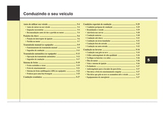 5
Conduzindo o seu veículo
Antes de utilizar seu veículo ........................................................ 5-4
‡ Antes de entrar no seu veículo ......................................................... 5-4
‡ Inspeções necessárias ........................................................................ 5-4
‡ Recomendações antes de dar a partida no motor ........................... 5-4
Posições da chave ......................................................................... 5-6
‡ Posição do interruptor de ignição .................................................... 5-6
‡ Partida no motor ............................................................................... 5-7
Transmissão manual (se equipado) ............................................ 5-9
‡ Funcionamento da transmissão manual ......................................... 5-9
‡ Sugestões de condução ..................................................................... 5-11
Transmissão automática (se equipado) .................................... 5-13
‡ Operação da transmissão automática ........................................... 5-13
‡ Sugestões de condução .................................................................... 5-17
Sistema de freios ......................................................................... 5-19
‡ Freios assistidos a vácuo ................................................................. 5-19
‡ Freio de estacionamento ................................................................. 5-21
‡ Sistema de freios antibloqueio (ABS) (se equipado) .................... 5-23
‡ Práticas para uma boa frenagem ................................................... 5-25
Condução econômica ................................................................. 5-27
Condições especiais de condução .............................................. 5-29
‡ Condições perigosas de condução .................................................. 5-29
‡ Desatolando o veículo ...................................................................... 5-29
‡ Aderência nas curvas ...................................................................... 5-30
‡ Condução noturna ........................................................................... 5-30
‡ Condução sob chuva ....................................................................... 5-31
‡ Condução em áreas inundadas ...................................................... 5-31
‡ Condução fora-de-estrada .............................................................. 5-32
‡ Condução em auto-estrada ............................................................. 5-32
Condução no inverno ................................................................. 5-34
‡ Condução com gelo ou neve ........................................................... 5-34
‡ Utilize anticongelante de alta qualidade ....................................... 5-36
‡ Veri¿que as baterias e os cabos ...................................................... 5-36
‡ Óleo do motor .................................................................................. 5-36
‡ Velas e sistema de ignição ............................................................... 5-36
‡ Fechaduras ....................................................................................... 5-37
‡ Anticongelante para o lavador do para-brisa ............................... 5-37
‡ Não deixe o freio de estacionamento congelar .............................. 5-37
‡ Não deixe que gelo ou neve se acumulem sob o veículo ............... 5-37
‡ Equipamentos de emergência ........................................................ 5-37
 