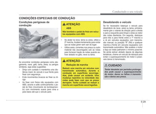 Conduzindo o seu veículo
5-29
CONDIÇÕES ESPECIAIS DE CONDUÇÃO
Condições perigosas de
condução
1JBB3302
1JBB3302
Ao encontrar condições perigosas como ala-
gamento, neve, gelo, lama, areia, ou perigos
similares, siga estas sugestões:
‡ Dirija com cuidado e mantenha uma dis-
tância maior do veículo à sua frente para
frear com segurança.
‡ Evite movimentos bruscos ao frear ou di-
rigir.
‡ Ao frear com freios não equipados com
ABS, acione e solte continuamente o pe-
dal do freio (movimento de bombeamen-
to) com movimento suave para cima e
para baixo até que o veículo pare.
ATENÇÃO
ABS
Não bombeie o pedal do freio em veícu-
los equipados com ABS.
‡ Se atolar na neve, lama ou areia, utilize a
2ª marcha. Acelere lentamente para evitar
que as rodas girem sem sair do lugar.
‡ Utilize areia, correntes nos pneus ou outro
material não escorregadio sob as rodas
para fornecer tração às rodas quando es-
tiver atolado no gelo, neve ou lama.
ATENÇÃO
Redução de marcha
Reduzir uma marcha em veículos com
transmissão automática, durante a
condução em superfícies escorrega-
dias, pode causar um acidente. Uma
mudança repentina na velocidade das
rodas pode fazer com que os pneus
derrapem. Tenha cuidado ao reduzir a
marcha em superfícies escorregadias.
Desatolando o veículo
Se for necessário balançar o veículo para
desatolá-lo da neve, areia ou lama, primeira-
mente gire o volante de direção para a direita
e para a esquerda para limpar a área ao redor
das rodas dianteiras. Em seguida, desloque
para trás e para frente entre a 1ª marcha e
a ré em veículos equipados com transmis-
são manual, ou posição “R” (Ré) e qualquer
marcha a frente em veículos equipados com
transmissão automática. Não acelere o motor
e faça as rodas patinarem o mínimo possível.
Se ainda estiver atolado depois de algumas
tentativas, chame um veículo de reboque para
evitar o superaquecimento do motor e possí-
veis danos à transmissão.
CUIDADO
Tentar desatolar por períodos prolonga-
dos pode causar o superaquecimento
do motor, danos ou falhas à transmis-
são e danos aos pneus.
 