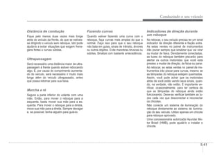 Conduzindo o seu veículo
5-41
Distância de condução
Fique pelo menos duas vezes mais longe
atrás do veículo da frente, do que se estives-
se dirigindo o veículo sem reboque. Isto pode
ajudá-lo a evitar situações que exigem frena-
gens fortes e curvas súbitas.
Ultrapassagem
Será necessário uma distância maior de ultra-
passagem à frente quando estiver rebocando
algo. E, por causa do comprimento aumenta-
do do veículo, será necessário ir muito mais
longe além do veículo ultrapassado, antes
que possa retornar para sua faixa.
Marcha a ré
Segure a parte inferior do volante com uma
mão. Então, para mover o reboque para a
esquerda, basta mover sua mão para a es-
querda. Para mover o reboque para a direita,
mova sua mão para a direita. Sempre devagar
e, se possível, tenha alguém para guiá-lo.
Fazendo curvas
Quando estiver fazendo uma curva com o
reboque, faça curvas mais amplas do que o
normal. Faça isso para que o seu reboque
não bata em guias, sinais de trânsito, árvores
ou outros objetos. Evite manobras bruscas ou
súbitas. Sinalize com bastante antecedência.
Indicadores de direção durante
um reboque
Ao rebocar, o seu veículo precisa ter um sinal
indicador de direção diferente e Àação extra.
As setas verdes no painel de instrumentos
irão piscar sempre que sinalizar que vai virar
ou mudar de faixa. Devidamente conectadas,
as luzes do reboque também piscarão para
alertar os outros motoristas que você está
prestes a mudar de direção, de faixa ou parar.
Ao rebocar, as setas verdes no painel de ins-
trumentos irão piscar para curvas, mesmo se
as lâmpadas do reboque estejam queimadas.
Assim, você pode achar que os motoristas
atrás de você estão vendo seus sinais, quan-
do, na verdade, não estão. É importante ve-
q
riÀcar, ocasionalmente, para ter certeza de
que as lâmpadas do reboque ainda estão
funcionando. Deve-se veriÀcar também as lu-
zes cada vez que desconectar e reconectar
os chicotes.
Não conecte um sistema de iluminação do
reboque diretamente ao sistema de ilumina-
ção do seu veículo. Utilize apenas um chicote
para reboque aprovado.
Uma concessionária autorizada Hyundai Mo-
tor Brasil (HMB), pode ajudá-lo a instalar o
chicote.
 