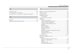 Índice alfabético
I-7
G
G
Gancho para roupas .................................................................................. 4-90
Gás refrigerante do ar condicionado ........................................................ 7-17
Gás refrigerante do ar condicionado (veriÀcação da quantidade) ........... 4-82
H
Hodômetro ............................................................................................... 4-42
Hodômetro parcial (indicador no painel) ................................................. 4-45
I
Ignição do veículo sob temperaturas baixas ............................................ 5-36
Iluminação Externa .................................................................................. 4-61
Iluminação Interna ................................................................................... 4-69
Imobilizador do motor ............................................................................... 4-6
Luz indicadora .................................................................................. 4-55
Inclinação do volante de direção .............................................................. 4-34
Indicadores
Autonomia de combustível ............................................................... 4-46
Consumo instantâneo de combustível ............................................... 4-47
Consumo médio de combustível ....................................................... 4-47
de direção e sinal de mudança de faixa ............................................. 4-64
Hodômetro ........................................................................................ 4-42
Hodômetro parcial ............................................................................ 4-45
Nível de combustível ........................................................................ 4-41
Posição da transmissão ..................................................................... 4-43
Tacômetro .......................................................................................... 4-40
Temperatura do líquido de arrefecimento do motor .......................... 4-41
Tempo de condução .......................................................................... 4-46
Velocidade média do veículo ............................................................ 4-45
Velocímetro ....................................................................................... 4-40
Inspeções necessárias ........................................................................ 5-4, 7-14
Instruções de manuseio do veículo ............................................................ 1-5
Interruptores
Abertura e fechamento dos vidros elétricos ...................................... 4-24
Bloqueio dos vidros elétricos ............................................................ 4-27
Ignição ................................................................................................. 5-6
Iluminação (faróis) ............................................................................ 4-61
Travamento central das portas .......................................................... 4-17
 