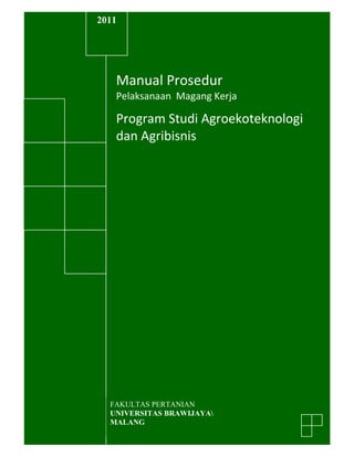 2011

Manual Prosedur
Pelaksanaan Magang Kerja

Program Studi Agroekoteknologi
dan Agribisnis

FAKULTAS PERTANIAN
U IVERSITAS BRAWIJAYA
MALA G

 