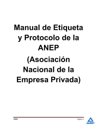 Manual de Etiqueta
 y Protocolo de la
      ANEP
    (Asociación
   Nacional de la
  Empresa Privada)



ANEP             Página 1
 