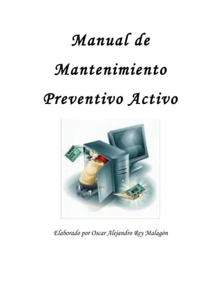 Manual de
 Mantenimiento
Preventivo Activo




 Elaborado por Oscar Alejandro Rey Malagón
 