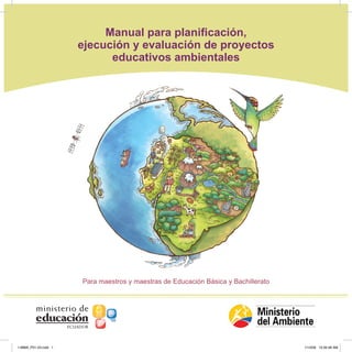 Manual para planificación,
                      ejecución y evaluación de proyectos
                            educativos ambientales




                      Para maestros y maestras de Educación Básica y Bachillerato




1-MMA_P01-23.indd 1                                                                 1/12/09 10:30:48 AM
 