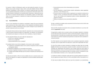 En resumen, la Matriz de Planificación aporta una visión global del proyecto. En ella se             • Conocimientos que han de ser interiorizados por los jóvenes
     refleja lo que se quiere conseguir a largo, medio y corto plazo (Objetivo General, Objetivo            inmigrantes.
     Específico y Resultados), la meta a alcanzar y la unidad de medida del logro de los objeti-          • Tipo de capacitación a impartir (teórica, práctica, participativa, clases magistrales,
     vos y de resultados (Indicadores), la fuente que va a proporcionar información sobre lo indi-          seminarios, cursos intensivos, etc.).
     cadores (Fuentes de Verificación), los acontecimientos, situaciones o decisiones que pue-            • Forma en la que se va a llevar a cabo la capacitación (¿la impartirán miembros de la
     den influir en el proyecto (Factores Externos), las actividades a realizar, los medios dispo-          entidad?; si es así, ¿se tratará de instructores contratados a tiempo completo o par-
     nibles y los recursos necesarios. En definitiva, en la Matriz de Planificación está contenido          cial?; en caso contrario ¿los inmigrantes acudirán a centros especializados?; ¿se
     todo el proyecto.                                                                                      pagarán las clases?).
                                                                                                          • Sistema de evaluación de los conocimientos adquiridos.
     b.2)      PLAN OPERATIVO                                                                             • ....


     Una vez se han identificado los problemas, necesidades o deseos del grupo beneficiario           Se trata, en definitiva, de detallar cada componente de forma tal que se de una visión clara
     cuyas condiciones de vida se quiere mejorar y se han establecido los elementos básicos           de cómo se va a desarrollar.
     del proyecto en la Matriz de Planificación (qué se quiere conseguir), hay que abordar la el
     proceso de ejecución (cómo se va a hacer).                                                       Dentro del Plan Operativo del proyecto tiene una especial importancia lo que hace refe-
                                                                                                      rencia al seguimiento del mismo.
     En esta parte del documento se trata de describir claramente cómo se tiene previsto llevar
     a cabo el proyecto haciendo hincapié en la organización, los métodos y los procedimien-          El seguimiento se define como un proceso continuo de recogida, tratamiento e interpreta-
     tos necesarios para asegurar la consecución de los resultados y el logro del objetivo.           ción de datos para poder de esta forma valorar la marcha del proyecto y detectar las posi-
                                                                                                      bles desviaciones o anomalías que se puedan estar produciendo. El seguimiento va a per-
     Las tres preguntas básicas a las que se debe dar respuesta son:                                  mitir introducir los cambios necesarios para garantizar la consecución de los resultados ini-
            • ¿Cómo se va a ejecutar el proyecto?.                                                    cialmente previstos.
            • ¿Cómo se va a organizar?.
            • ¿Qué procedimientos se van a emplear?.                                                  En el Plan Operativo se ha de describir también cómo se realizará el seguimiento, además
                                                                                                      de aclarar cuál es su papel dentro de la ejecución y quién será el responsable del mismo.
     En el ejemplo sobre el que venimos trabajando, se enunciaron cuatro resultados:
        R1: Cubiertas las necesidades básicas de los jóvenes inmigrantes durante el proceso           En dicho Plan también se puede contemplar la necesidad de realizar algún tipo de eva-
             de integración laboral.                                                                  luación entendiendo por tal el proceso completo de análisis y valoración de acciones y de
        R2: Mejorada la adaptación a la comunidad de los jóvenes.                                     resultados que, dependiendo del momento en que se haga, puede servir para mejorar la
        R3: Jóvenes inmigrantes formados en oficios con altos índices de salida laboral.              ejecución del proyecto mismo o de futuras intervenciones. Se diferencia fundamentalmen-
        R4: Creadas oportunidades laborales para los jóvenes inmigrantes que participan en el         te del seguimiento en que mientras que éste es un proceso continuo, la evaluación se rea-
             proyecto.                                                                                liza en determinados momentos y con un mayor grado de profundidad.


     Se trata ahora de diseñar un Plan en el que se detalle cómo se va a alcanzar cada uno de         La iniciativa de realizar la evaluación puede partir de los propios gestores del proyecto o
     ellos. Así, por ejemplo, en lo relativo a la capacitación en oficios se deberán abordar aspec-   de otros agentes que tengan interés en le mismo (autoridades locales, financiadores, etc.).
     tos tales como:
                                                                                                      En todo caso se deberá informar sobre el por qué de la evaluación, sus características,

84                                                                                                                                                                                                    85
 