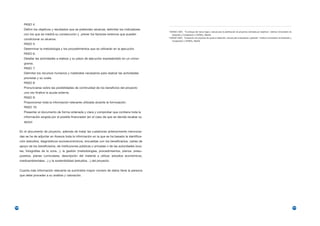 PASO 4:
         Definir los objetivos y resultados que se pretenden alcanzar, delimitar los indicadores    1
                                                                                                        NORAD (1997). “El enfoque del marco lógico, manual para la planificación de proyectos orientada por objetivos”. Instituto Universitario de
         con los que se medirá su consecución y prever los factores externos que pueden                   Desarrollo y Cooperación y CEDEAL, Madrid.
                                                                                                    2
                                                                                                        NORAD (1997). “Evaluación de proyectos de ayuda al desarrollo, manual para evaluadores y gestores”. Instituto Universitario de Desarrollo y
         condicionar su alcance.
                                                                                                          Cooperación y CEDEAL, Madrid.
         PASO 5:
         Determinar la metodología y los procedimientos que se utilizarán en la ejecución.
         PASO 6:
         Detallar las actividades a realizar y su plazo de ejecución expresándolo en un crono-
         grama.
         PASO 7:
         Delimitar los recursos humanos y materiales necesarios para realizar las actividades
         previstas y su coste.
         PASO 8:
         Pronunciarse sobre las posibilidades de continuidad de los beneficios del proyecto
         una vez finalice la ayuda externa.
         PASO 9:
         Proporcionar toda la información relevante utilizada durante la formulación.
         PASO 10:
         Presentar el documento de forma ordenada y clara y comprobar que contiene toda la
         información exigida por el posible financiador (en el caso de que se decida recabar su
         apoyo


      En el documento de proyecto, además de tratar las cuestiones anteriormente menciona-
      das se ha de adjuntar en Anexos toda la información en la que se ha basado la identifica-
      ción (estudios, diagnósticos socioeconómicos, encuestas con los beneficiarios, cartas de
      apoyo de los beneficiarios, de instituciones públicas o privadas o de las autoridades loca-
      les, fotografías de la zona…), la gestión (metodologías, procedimientos, planos, presu-
      puestos, planes curriculares, descripción del material a utilizar, estudios económicos,
      medioambientales…) y la sostenibilidad (estudios…) del proyecto.


      Cuanta más información relevante se suministre mayor número de datos tiene la persona
      que debe proceder a su análisis y valoración.




100                                                                                                                                                                                                                                                   101
 
