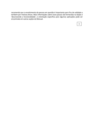 recomenda que o envolvimento da pessoa em questão é importante para fins de validade e
também por motivos éticos. Mais informações sobre esses passos são fornecidas na Seção 2
'descrevendo a funcionalidade', e orientação específica para algumas aplicações pode ser
encontrada em outras seções do Manual.
11
 