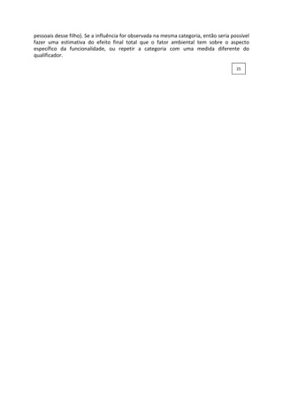 pessoais desse filho). Se a influência for observada na mesma categoria, então seria possível
fazer uma estimativa do efeito final total que o fator ambiental tem sobre o aspecto
específico da funcionalidade, ou repetir a categoria com uma medida diferente do
qualificador.
25
 
