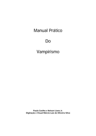 Manual Prático

                     Do

           Vampirismo




       Paulo Coelho e Nelson Liano Jr.
Digitação e Visual Márcio Luiz de Oliveira Silva
 
